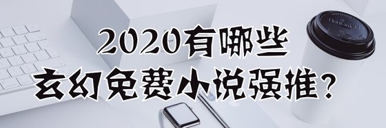 2020有哪些玄幻免費小說強推？