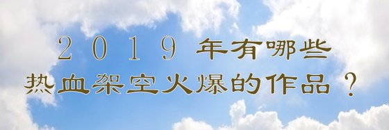 2019年有哪些熱血架空火爆的作品？