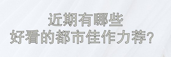 近期有哪些好看的都市佳作力薦？