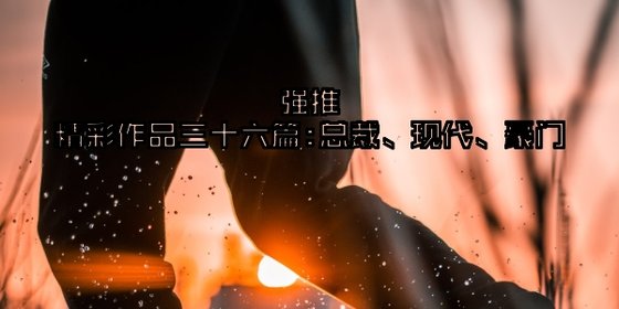 強推三十六篇精彩作品: 總裁、現代、豪門
