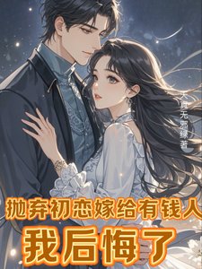 拋棄初戀嫁給有錢人，我後悔了/離婚挽回初戀，霸總前夫不幹了！